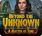  Beyond the Unknown: A Matter of Time spill